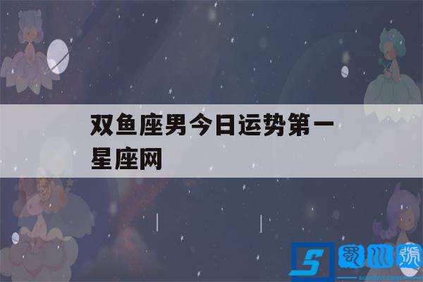 查一下今日双鱼座运势(双鱼座今日运势星座运势查询)