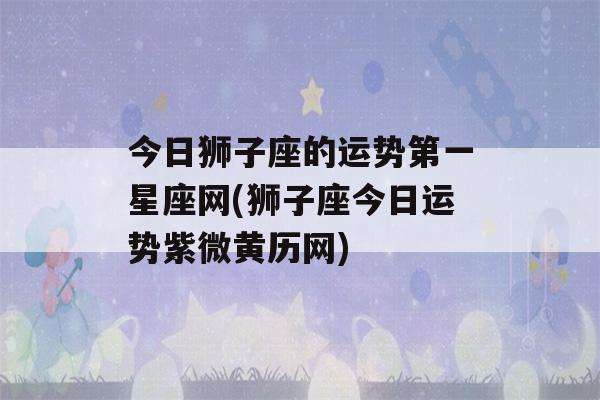 狮子座财运今日运势如何(狮子座财运今日运势如何看)