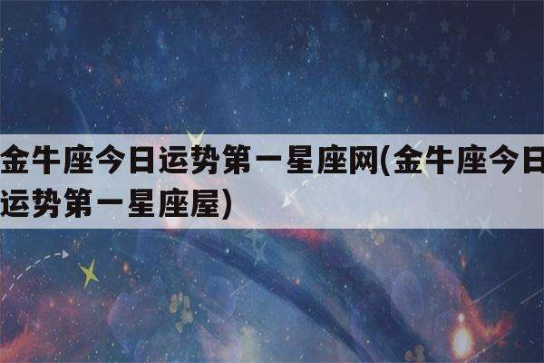 查看今日金牛座运程运势(金牛星座运势今日运势查询)