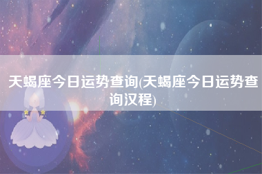 天蝎座今日运势查询第一网(天蝎座今日运势查询第一星座网)