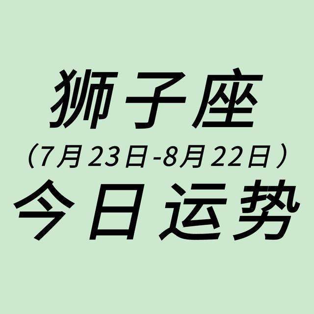 狮子座今日运势6月十号(狮子座今日运势6月十号生日)