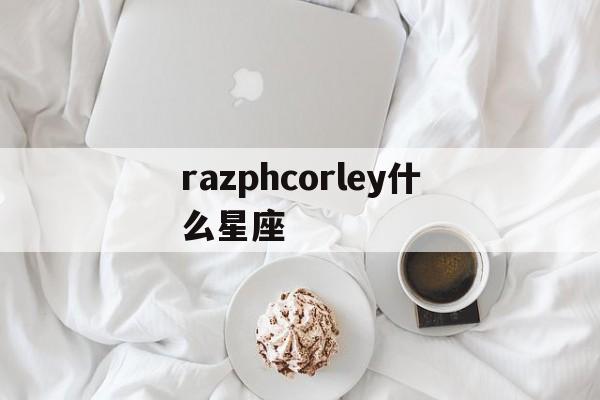 razphcorley什么星座(johannes是什么星座)