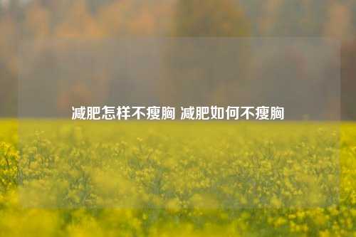 减肥怎样不瘦胸 减肥如何不瘦胸