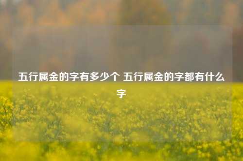 五行属金的字有多少个 五行属金的字都有什么字