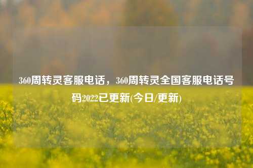 360周转灵客服电话，360周转灵全国客服电话号码2022已更新(今日/更新)